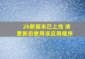 2k新版本已上线 请更新后使用该应用程序